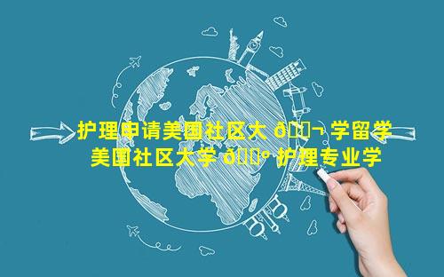 护理申请美国社区大 🐬 学留学 美国社区大学 🐺 护理专业学费